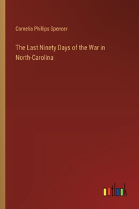 The Last Ninety Days of the War in North-Carolina