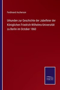 Urkunden zur Geschichte der Jubelfeier der Königlichen Friedrich-Wilhelms-Universität zu Berlin im October 1860