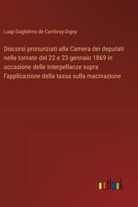 Discorsi pronunziati alla Camera dei deputati nelle tornate del 22 e 23 gennaio 1869 in occasione delle interpellanze sopra l'applicazione della tassa sulla macinazione