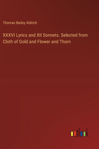 XXXVI Lyrics and XII Sonnets. Selected from Cloth of Gold and Flower and Thorn