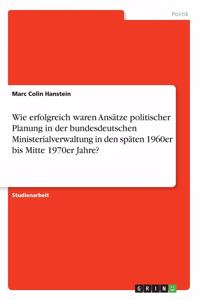 Wie erfolgreich waren Ansätze politischer Planung in der bundesdeutschen Ministerialverwaltung in den späten 1960er bis Mitte 1970er Jahre?
