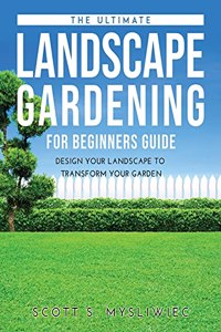 The Ultimate Landscape Gardening for Beginners Guide