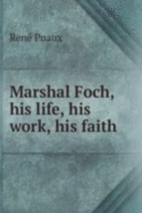 Marshal Foch, his life, his work, his faith