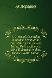 Aristophanis Comoediae Ex Optimis Exemplaribus Emendatae: Cum Versione Latina, Variis Lectionibus, Notis Et Emendationibus, Volume 3 (Latin Edition)
