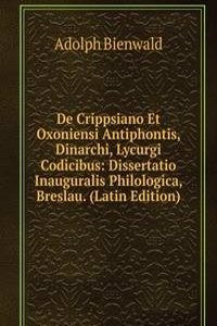 De Crippsiano Et Oxoniensi Antiphontis, Dinarchi, Lycurgi Codicibus: Dissertatio Inauguralis Philologica, Breslau. (Latin Edition)