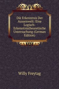 Die Erkenntnis Der Aussenwelt: Eine Logisch-Erkenntnistheoretische Untersuchung (German Edition)