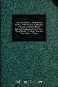 Tractatus Physicus De Petrificatis: In Duas Partes Distinctus, Quarum Prior Agit De Petrificatorum Differentiis & Eorum Varia Origine; Altera Vero De . Testibus / Johannis Gesneri (Latin Edition)