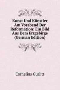 Kunst Und Kunstler Am Vorabend Der Reformation: Ein Bild Aus Dem Erzgebirge (German Edition)