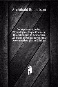 Colloquia Anatomica, Physiologica, Atque Chemica, Quaestionibus Et Responsis: Ad Usum Ingenuae Juventutis Accommodata (Latin Edition)