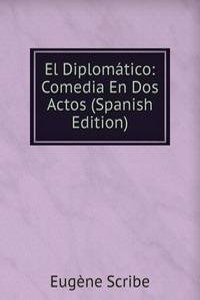 El Diplomatico: Comedia En Dos Actos (Spanish Edition)