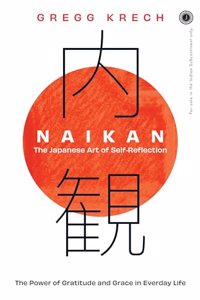 Naikan: The Japanese Art of Self-Reflection; The Power of Gratitude and Grace in Everday Life