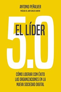 El lider 5.0: Como liderar con exito las organizaciones en la nueva sociedad digital