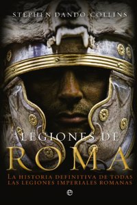 Legiones de Roma: La historia definitiva de todas las legiones imepriales romanas.