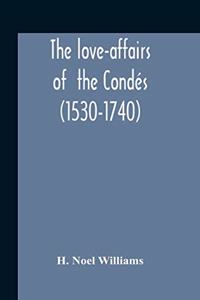 Love-Affairs Of The Condés (1530-1740)