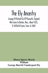 Ely Ancestry; Lineage Of Richard Ely Of Plymouth, England, Who Came To Boston, Mass., About 1655, & Settled At Lyme, Conn. In 1660