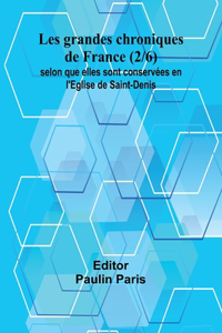 Les grandes chroniques de France (2/6); selon que elles sont conservées en l'Eglise de Saint-Denis