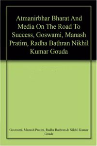 Atmanirbhar Bharat And Media On The Road To Success, Goswami, Manash Pratim, Radha Bathran Nikhil Kumar Gouda