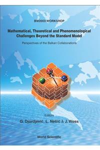 Mathematical, Theoretical and Phenomenological Challenges Beyond the Standard Model: Perspectives of the Balkan Collaborations