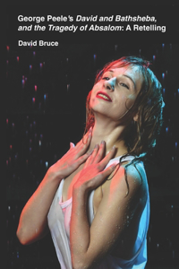 George Peele's David and Bathsheba, and the Tragedy of Absalom