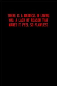 There Is a Madness in Loving You, a Lack of Reason That Makes It Feel So Flawless