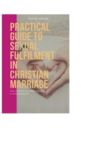 Practical guide to sexual fulfilment in Christian marriage: How to derive maximum pleasure at every encounter