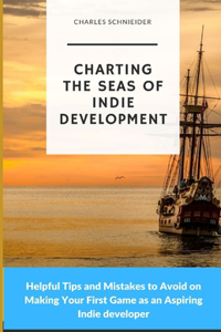 Charting the Seas of Indie Development: Helpful Tips and Mistakes to Avoid on Making Your First Game as an Aspiring Indie developer