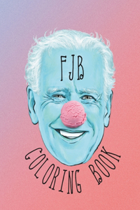 FJB Coloring Book: Lets Go Brandon President Color Me In For Adults To Relax and Vent Their Frustrations