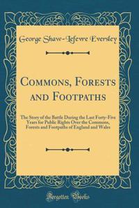 Commons, Forests and Footpaths: The Story of the Battle During the Last Forty-Five Years for Public Rights Over the Commons, Forests and Footpaths of England and Wales (Classic Reprint)