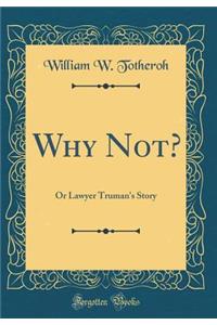 Why Not?: Or Lawyer Truman's Story (Classic Reprint)