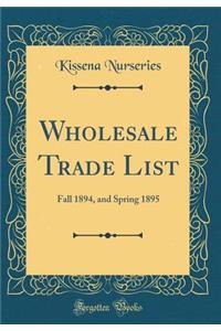 Wholesale Trade List: Fall 1894, and Spring 1895 (Classic Reprint)