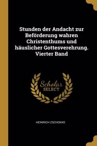 Stunden der Andacht zur Beförderung wahren Christenthums und häuslicher Gottesverehrung. Vierter Band
