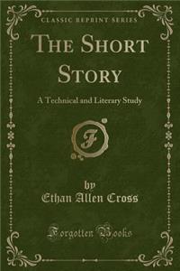 The Short Story: A Technical and Literary Study (Classic Reprint)
