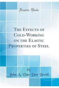 The Effects of Cold-Working on the Elastic Properties of Steel (Classic Reprint)