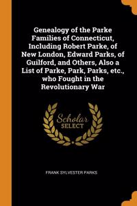 Genealogy of the Parke Families of Connecticut, Including Robert Parke, of New London, Edward Parks, of Guilford, and Others, Also a List of Parke, Park, Parks, etc., who Fought in the Revolutionary War