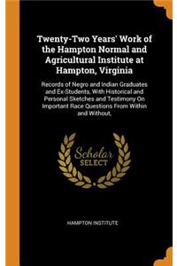 Twenty-Two Years' Work of the Hampton Normal and Agricultural Institute at Hampton, Virginia: Records of Negro and Indian Graduates and Ex-Students, with Historical and Personal Sketches and Testimony on Important Race Questions from Within and Wit