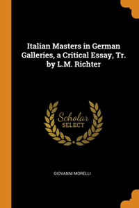 Italian Masters in German Galleries, a Critical Essay, Tr. by L.M. Richter