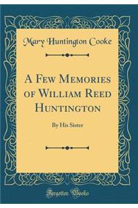 A Few Memories of William Reed Huntington: By His Sister (Classic Reprint)