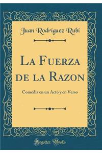 La Fuerza de la Razon: Comedia En Un Acto y En Verso (Classic Reprint)
