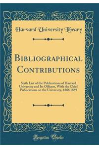 Bibliographical Contributions: Sixth List of the Publications of Harvard University and Its Officers, With the Chief Publications on the University, 1888 1889 (Classic Reprint)