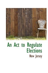 An ACT to Regulate Elections