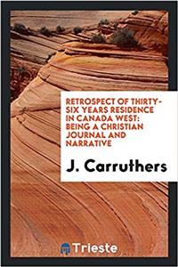 Retrospect of thirty-six years residence in Canada West: being a Christian journal and narrative