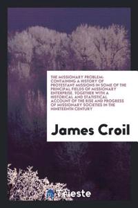 The missionary problem: containing a history of Protestant missions in some of the principal fields of missionary enterprise. Together with a historic