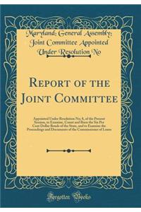 Report of the Joint Committee: Appointed Under Resolution No; 8, of the Present Session, to Examine, Count and Burn the Six Per Cent Dollar Bonds of the State, and to Examine the Proceedings and Documents of the Commissioner of Loans (Classic Repri