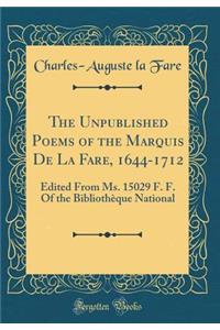 The Unpublished Poems of the Marquis de la Fare, 1644-1712: Edited from Ms. 15029 F. F. of the BibliothÃ¨que National (Classic Reprint): Edited from Ms. 15029 F. F. of the BibliothÃ¨que National (Classic Reprint)