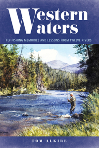 Western Waters: Fly-Fishing Memories and Lessons from Twelve Rivers