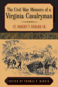 The Civil War Memoirs of a Virginia Cavalryman: Lt. Robert T. Hubard, Jr.