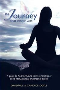 Journey That Never Was: A Guide to Hearing God's Voice Regardless of One's Faith, Religion, or Personal Beliefs