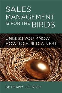 Sales Management Is for the Birds Unless You Know How to Build a Nest