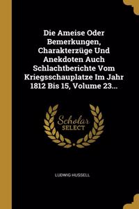 Die Ameise Oder Bemerkungen, Charakterzüge Und Anekdoten Auch Schlachtberichte Vom Kriegsschauplatze Im Jahr 1812 Bis 15, Volume 23...