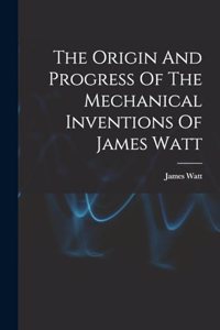 Origin And Progress Of The Mechanical Inventions Of James Watt